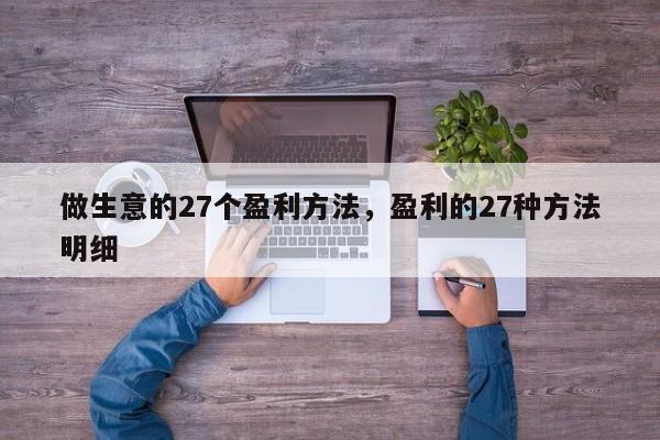 做生意的27个盈利方法，盈利的27种方法明细