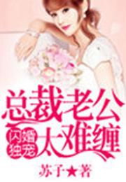  热播短剧闪婚独宠，总裁老公太难缠合成版在线免费观看全集，闪婚独宠总裁老公太难缠全集在线免费观看--第1张