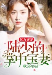 司少的错嫁新娘免费全集资讯  司少的错嫁新娘免费全集资讯，司少的错嫁新娘全集免费资讯--第1张