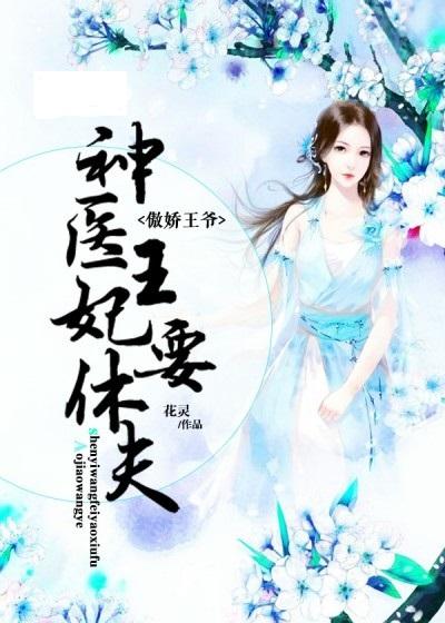 医倾天下一品王妃要休夫田熙雯短剧在线免费观看全集  医倾天下一品王妃要休夫，田熙雯短剧在线免费观看全集--第1张