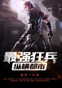 都市之最强狂兵免费阅读，都市热血小说中的短剧全集剧情信息资讯--第1张