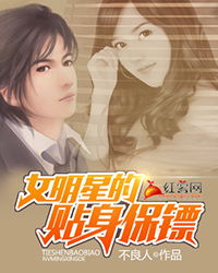 女明星的贴身保镖短剧观看平台 女明星的贴身保镖百度百科--第1张