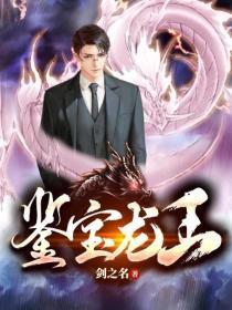 鉴宝龙王笔趣阁 鉴宝龙王短剧抢先看完整版 --第1张
