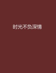 时光不负情深短剧在线免费观看全集资讯 时光不负深情免费阅读全文 --第1张