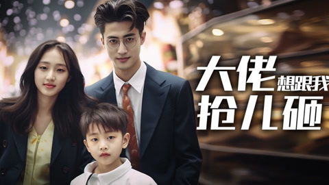 大佬总想跟我抢儿砸听书 大佬总想跟我抢儿砸短剧大结局免费观看 --第1张