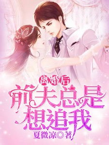离婚后前夫总是想追我免费阅读小说大结局免费阅读版--第1张
