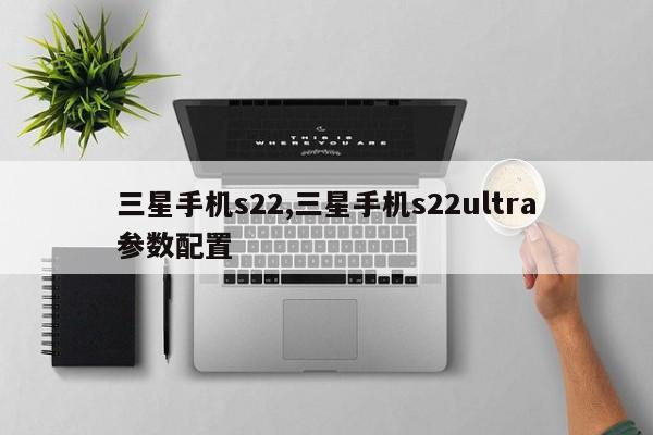 三星手机s22,三星手机s22ultra参数配置