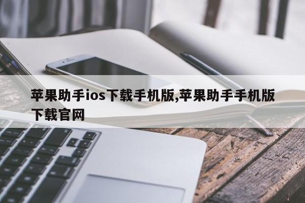 苹果助手ios下载手机版,苹果助手手机版下载官网