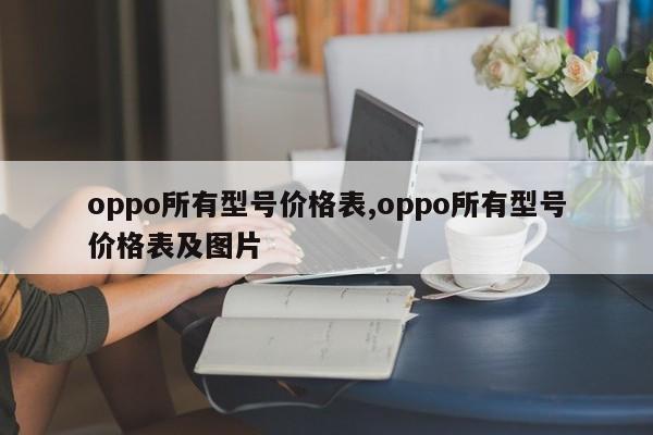 oppo所有型号价格表,oppo所有型号价格表及图片