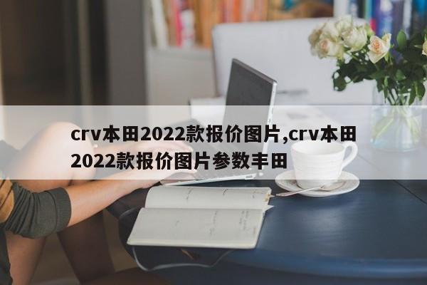 crv本田2022款报价图片,crv本田2022款报价图片参数丰田