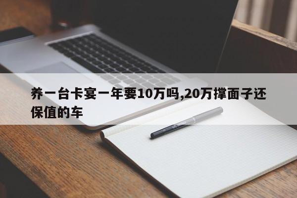 养一台卡宴一年要10万吗,20万撑面子还保值的车