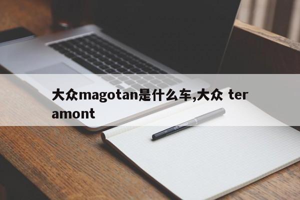 大众magotan是什么车,大众 teramont