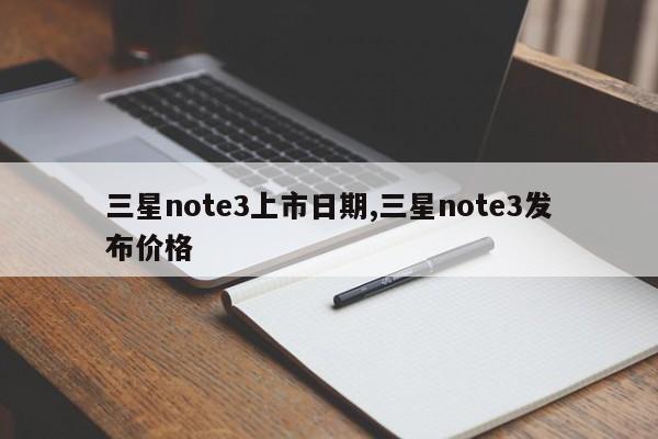 三星note3上市日期,三星note3发布价格