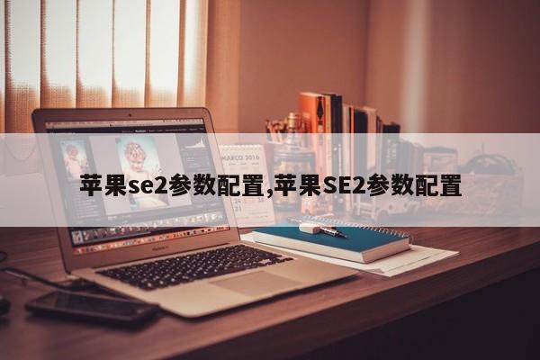 苹果se2参数配置,苹果SE2参数配置