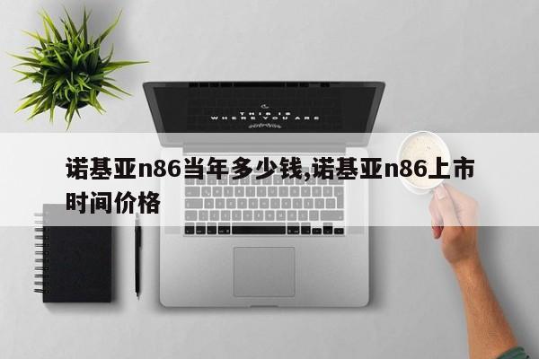 诺基亚n86当年多少钱,诺基亚n86上市时间价格