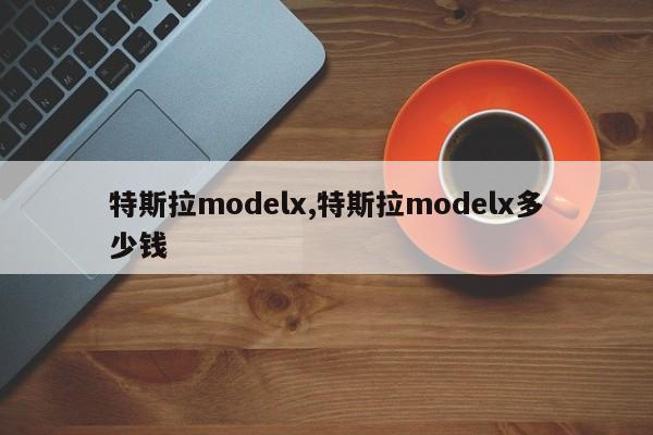 特斯拉modelx,特斯拉modelx多少钱