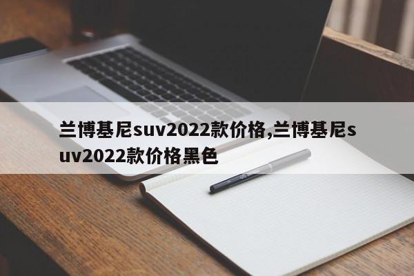 兰博基尼suv2022款价格,兰博基尼suv2022款价格黑色