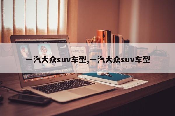 一汽大众suv车型,一汽大众suv车型