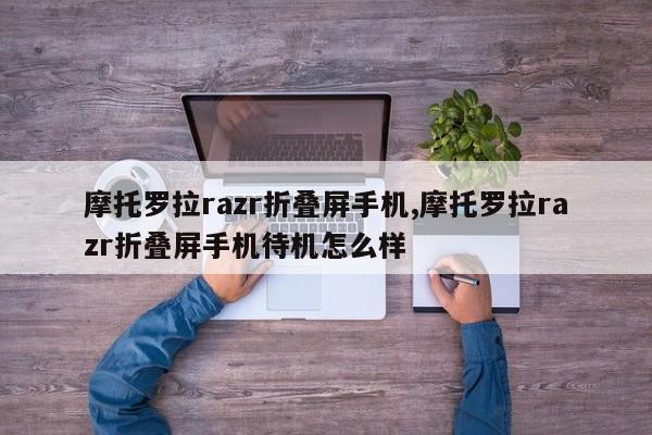 摩托罗拉razr折叠屏手机,摩托罗拉razr折叠屏手机待机怎么样