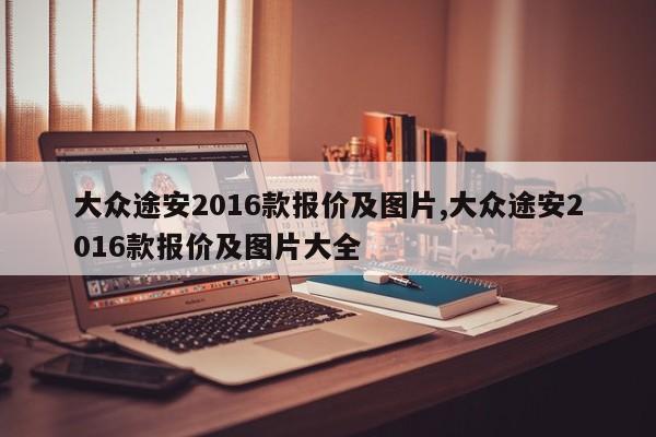 大众途安2016款报价及图片,大众途安2016款报价及图片大全