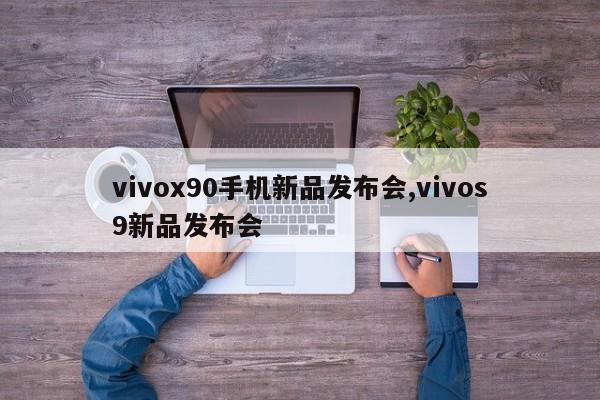 vivox90手机新品发布会,vivos9新品发布会