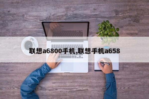 联想a6800手机,联想手机a658