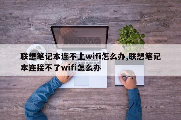 联想笔记本连不上wifi怎么办,联想笔记本连接不了wifi怎么办