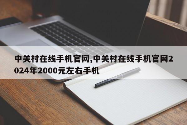 中关村在线手机官网,中关村在线手机官网2024年2000元左右手机