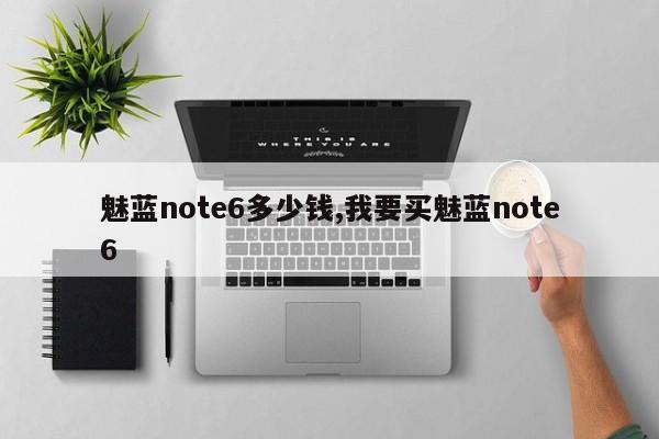 魅蓝note6多少钱,我要买魅蓝note6