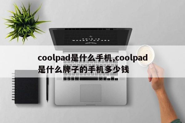 coolpad是什么手机,coolpad是什么牌子的手机多少钱