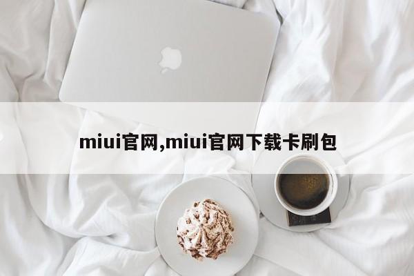 miui官网,miui官网下载卡刷包