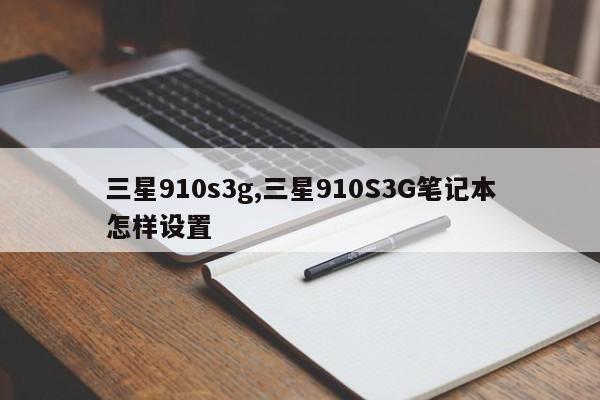 三星910s3g,三星910S3G笔记本怎样设置