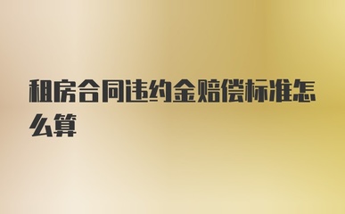 租房违约金怎么赔偿，租房后不想租了违约金怎么赔偿