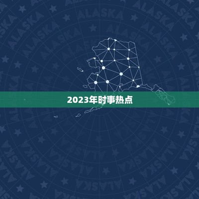 2023年热点新闻，2023年热点新闻和社会话题