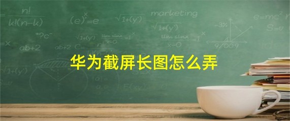 华为手机截屏怎么弄，华为手机的滚动截屏怎么弄