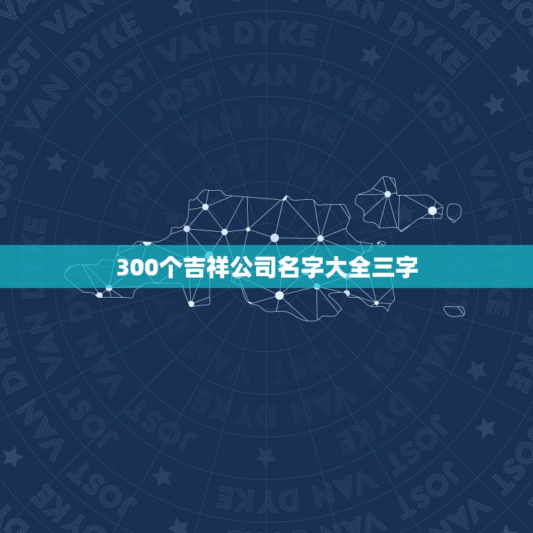 300个吉祥公司名字，300个吉祥公司名字大全三字