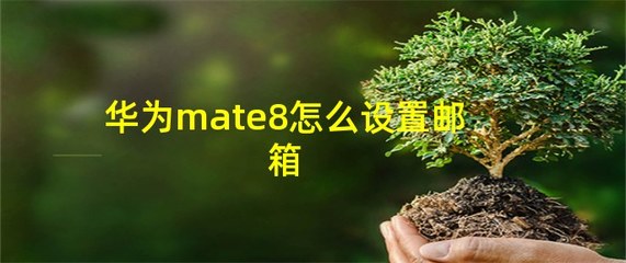 华为mate8邮箱设置，华为的邮箱怎么设置