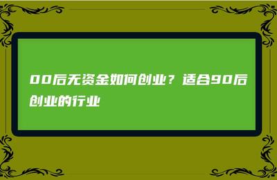 00后无资金如何创业除了微商店，00后想创业