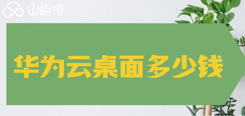 华为云桌面价格，华为云桌面 价格