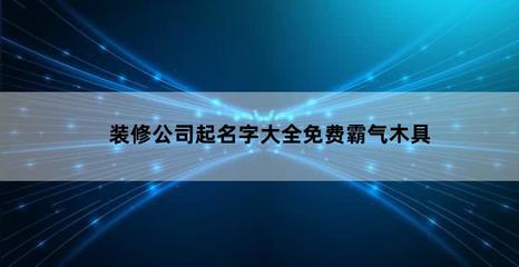 装修公司起名字怎么起，装修公司起名字要优雅大气