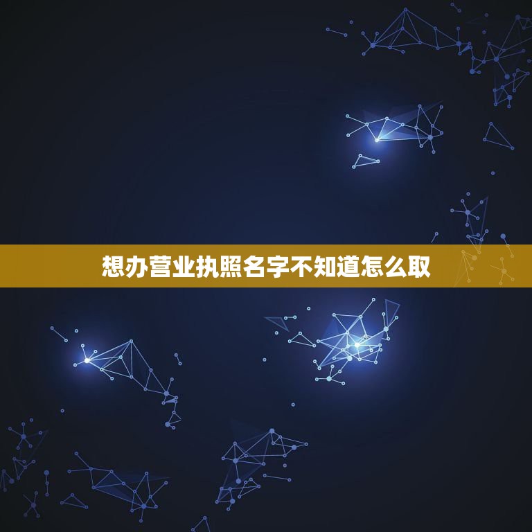 个体营业执照名称怎么取名，个体营业执照名字怎么起