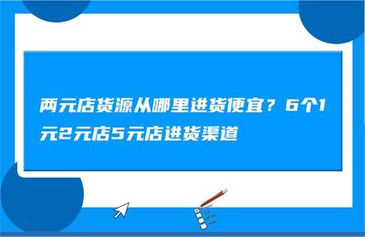 想开二元店到哪里进货渠道，想开二元店到哪里进货渠道好