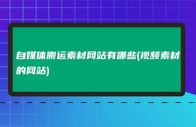 视频搬运的素材网站，视频搬运的素材网站有哪些