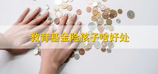 教育基金险孩子啥好处，教育基金有没有必要买