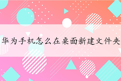 华为手机桌面新建文件夹，华为手机桌面新建文件夹怎么弄出来