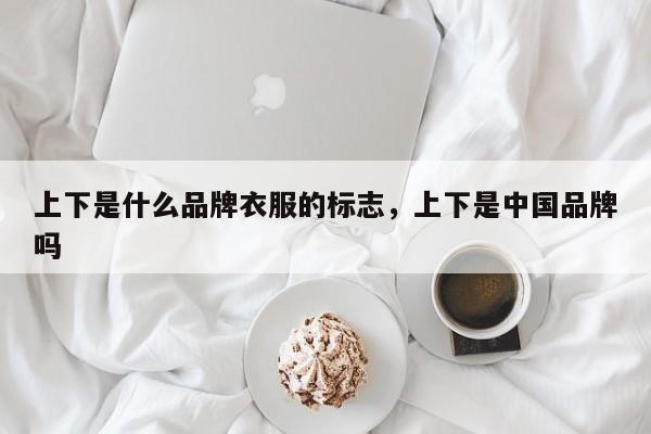 上下是什么品牌衣服的标志，上下是中国品牌吗