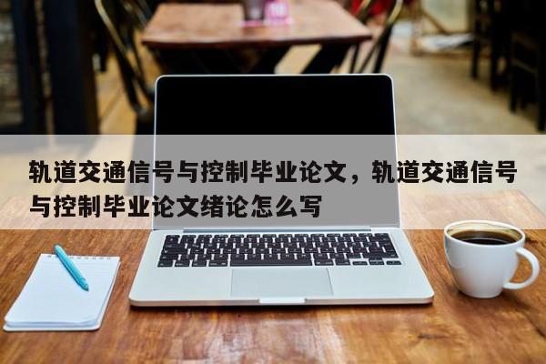 轨道交通信号与控制毕业论文，轨道交通信号与控制毕业论文绪论怎么写