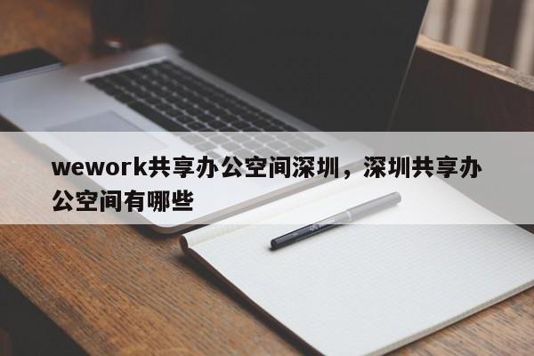 wework共享办公空间深圳，深圳共享办公空间有哪些