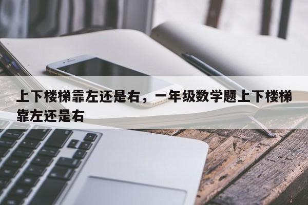 上下楼梯靠左还是右，一年级数学题上下楼梯靠左还是右