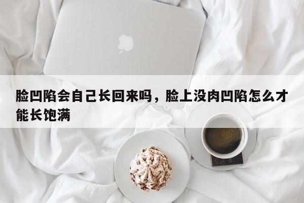 脸凹陷会自己长回来吗，脸上没肉凹陷怎么才能长饱满